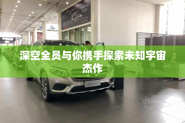 深空全员与你携手探索未知宇宙杰作