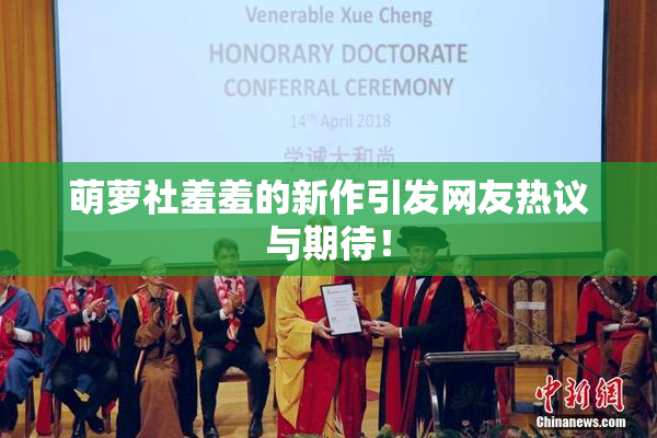 萌萝社羞羞的新作引发网友热议与期待！