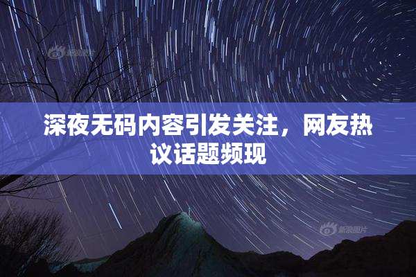 深夜无码内容引发关注，网友热议话题频现