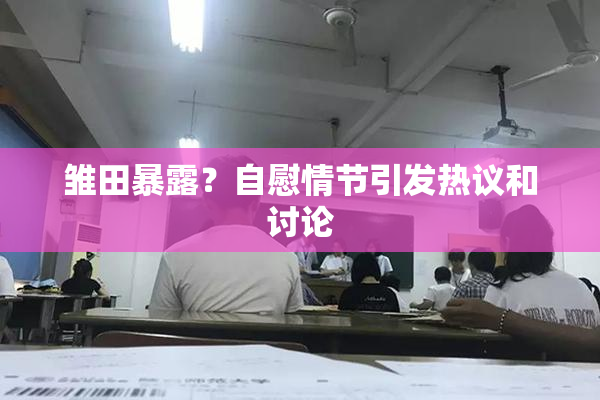 雏田暴露？自慰情节引发热议和讨论