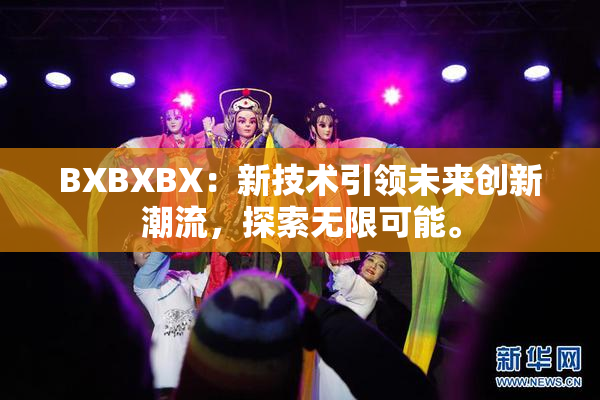 BXBXBX：新技术引领未来创新潮流，探索无限可能。