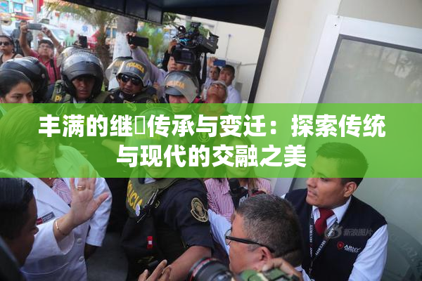 丰满的继牳传承与变迁：探索传统与现代的交融之美