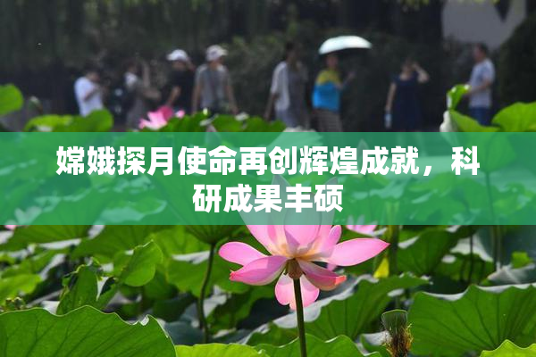 嫦娥探月使命再创辉煌成就，科研成果丰硕