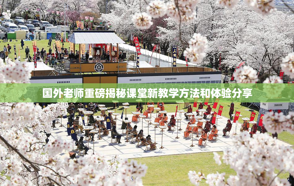 国外老师重磅揭秘课堂新教学方法和体验分享