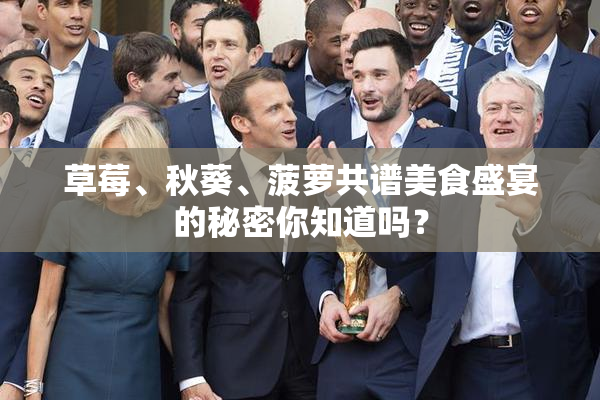 草莓、秋葵、菠萝共谱美食盛宴的秘密你知道吗？