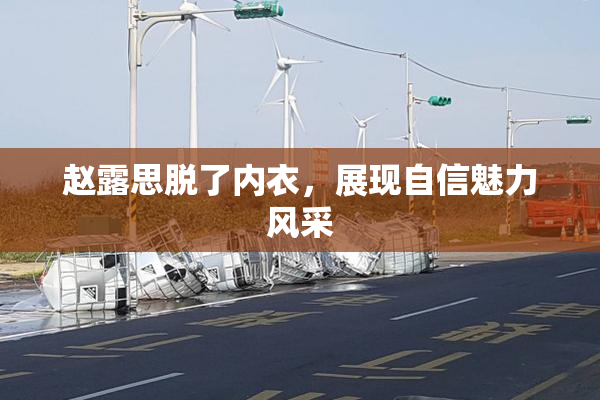 赵露思脱了内衣，展现自信魅力风采