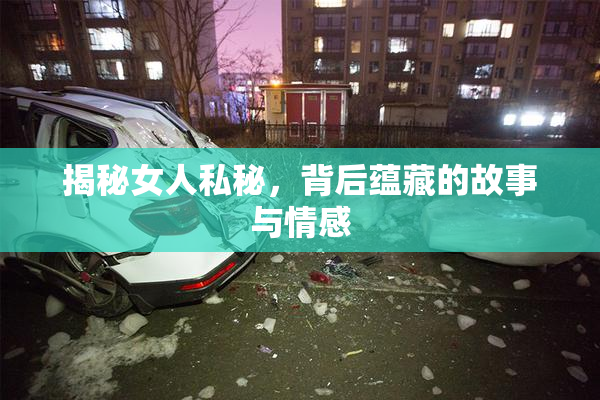 揭秘女人私秘，背后蕴藏的故事与情感