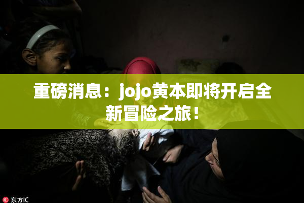 重磅消息：jojo黄本即将开启全新冒险之旅！