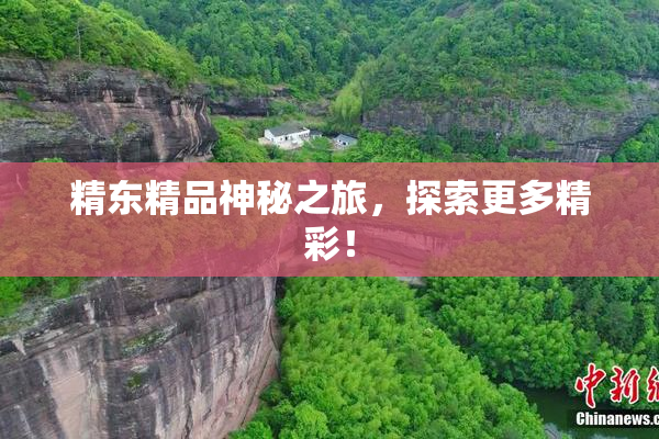 精东精品神秘之旅，探索更多精彩！