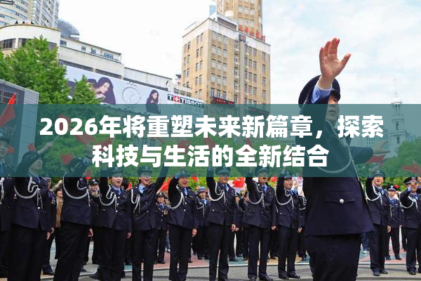 2026年将重塑未来新篇章，探索科技与生活的全新结合