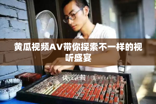 黄瓜视频AV带你探索不一样的视听盛宴