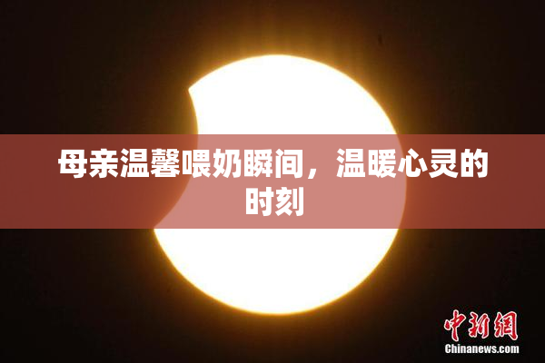 母亲温馨喂奶瞬间，温暖心灵的时刻