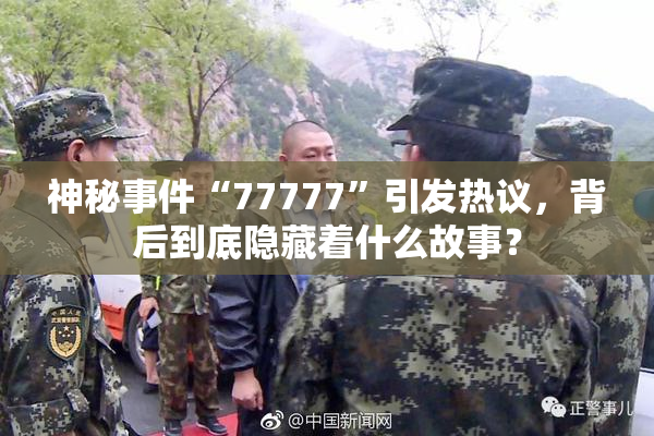 神秘事件“77777”引发热议，背后到底隐藏着什么故事？