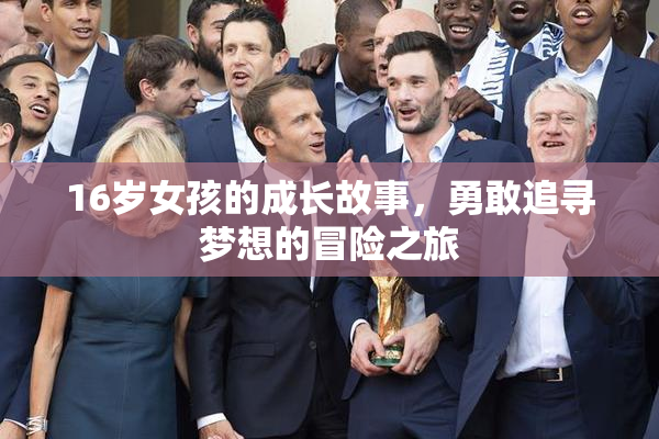 16岁女孩的成长故事，勇敢追寻梦想的冒险之旅