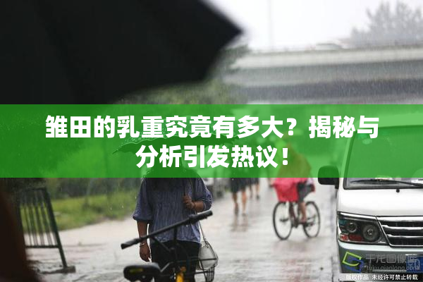 雏田的乳重究竟有多大？揭秘与分析引发热议！