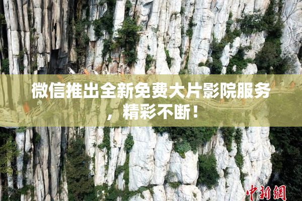 微信推出全新免费大片影院服务，精彩不断！