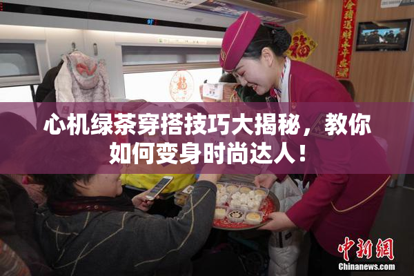 心机绿茶穿搭技巧大揭秘，教你如何变身时尚达人！
