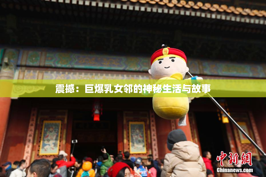 震撼：巨爆乳女邻的神秘生活与故事