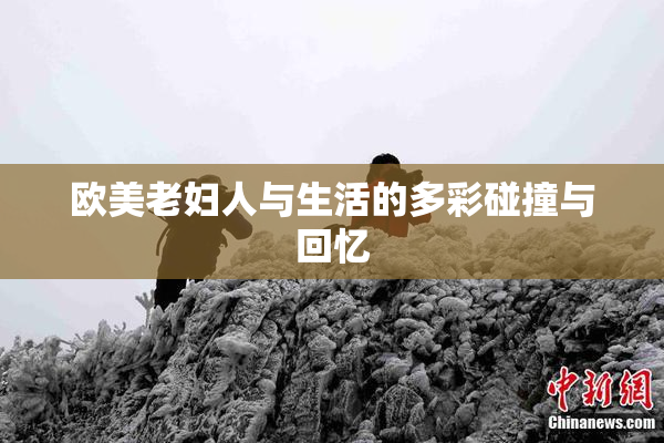 欧美老妇人与生活的多彩碰撞与回忆
