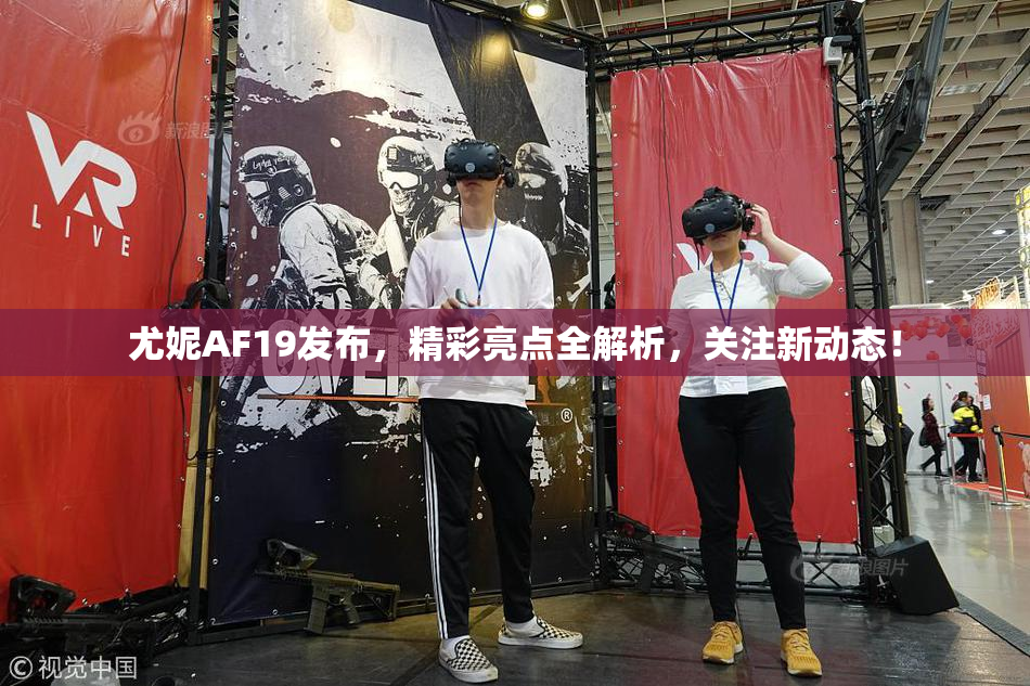 尤妮AF19发布，精彩亮点全解析，关注新动态！