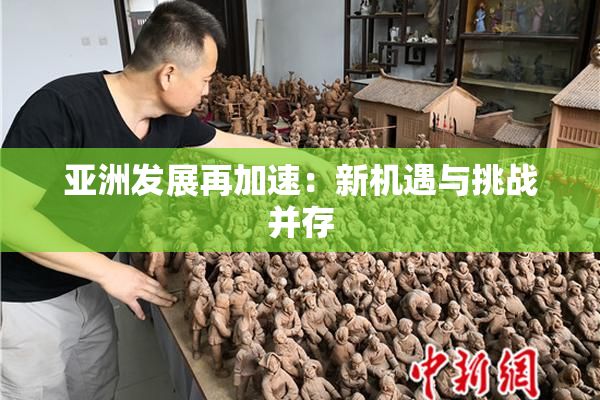 亚洲发展再加速：新机遇与挑战并存