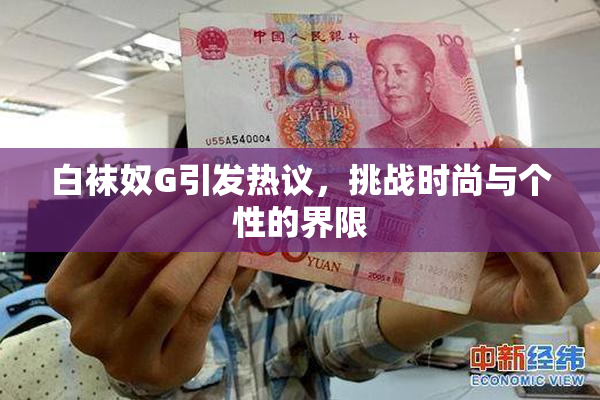 白袜奴G引发热议，挑战时尚与个性的界限