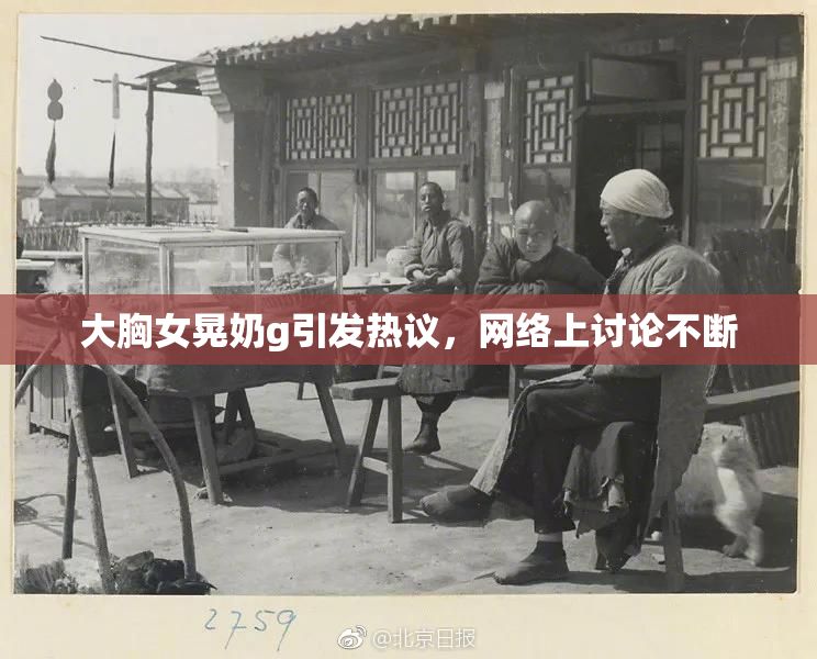 大胸女晃奶g引发热议，网络上讨论不断