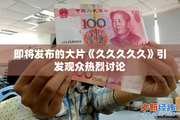 即将发布的大片《久久久久久》引发观众热烈讨论