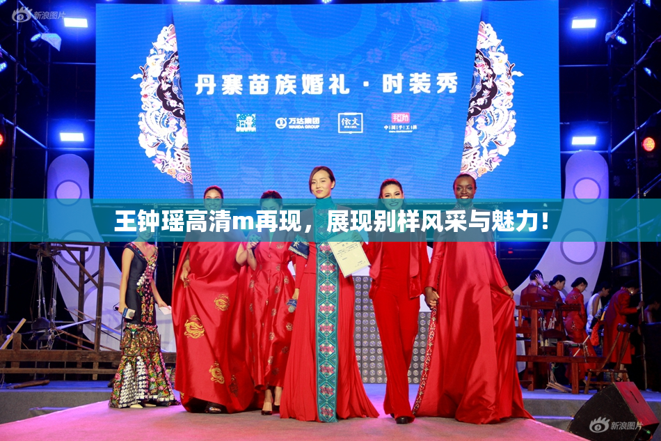 王钟瑶高清m再现，展现别样风采与魅力！