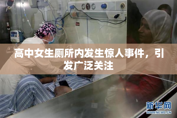 高中女生厕所内发生惊人事件，引发广泛关注