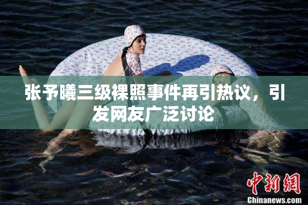张予曦三级裸照事件再引热议，引发网友广泛讨论