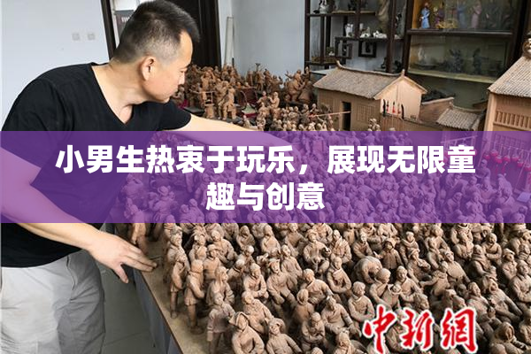 小男生热衷于玩乐，展现无限童趣与创意