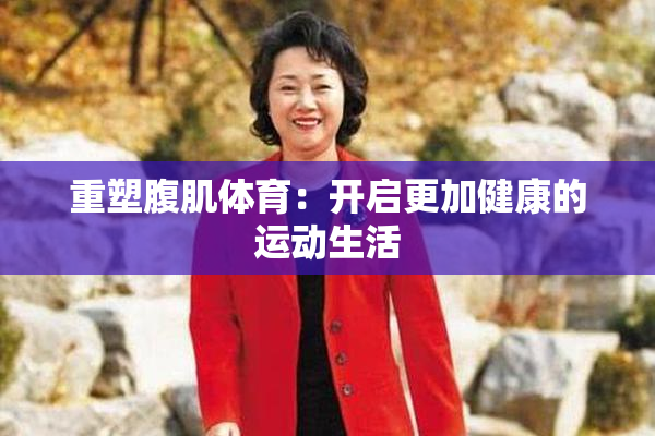 重塑腹肌体育：开启更加健康的运动生活