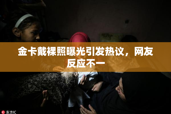金卡戴裸照曝光引发热议，网友反应不一
