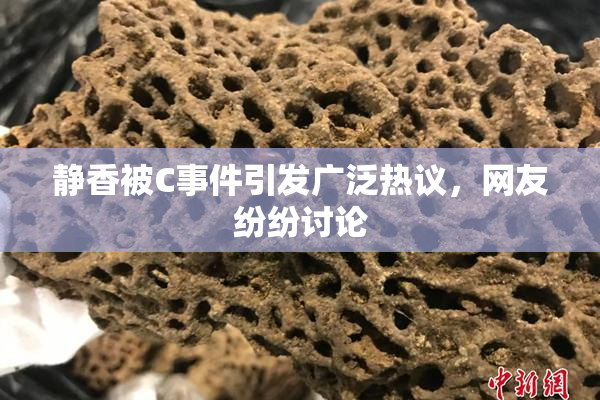 静香被C事件引发广泛热议，网友纷纷讨论