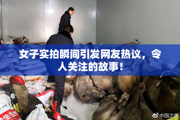 女子实拍瞬间引发网友热议，令人关注的故事！