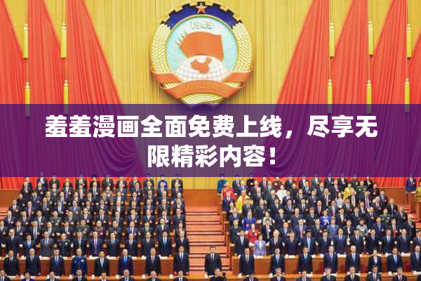 羞羞漫画全面免费上线，尽享无限精彩内容！