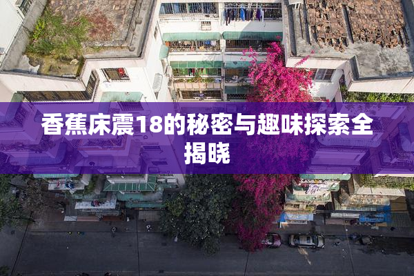 香蕉床震18的秘密与趣味探索全揭晓