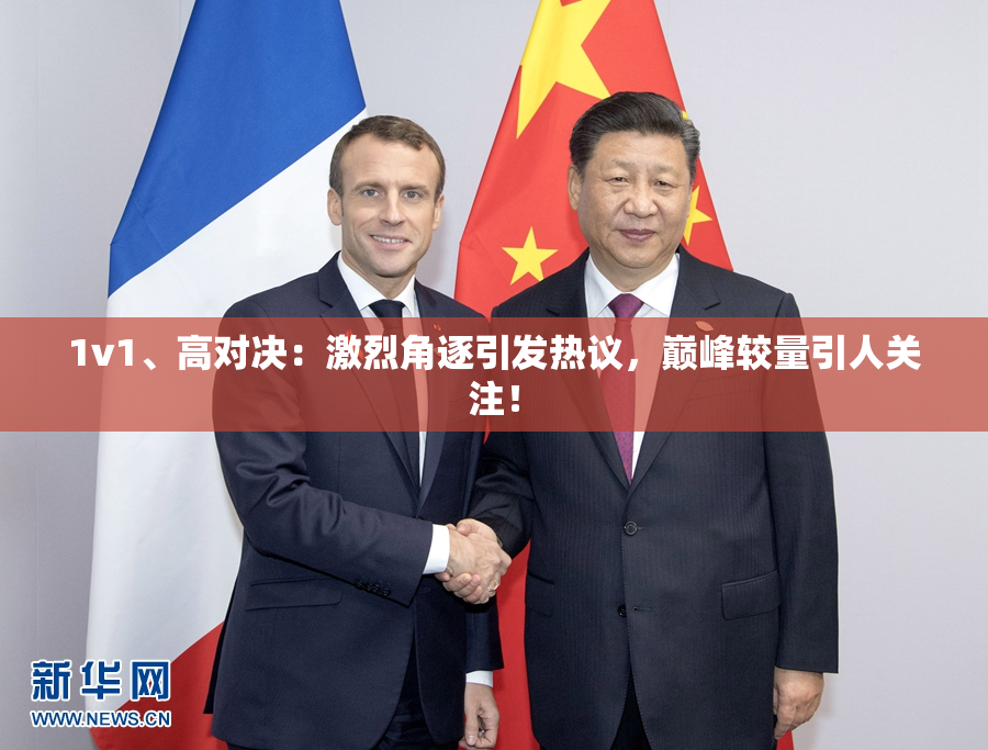 1v1、高对决：激烈角逐引发热议，巅峰较量引人关注！