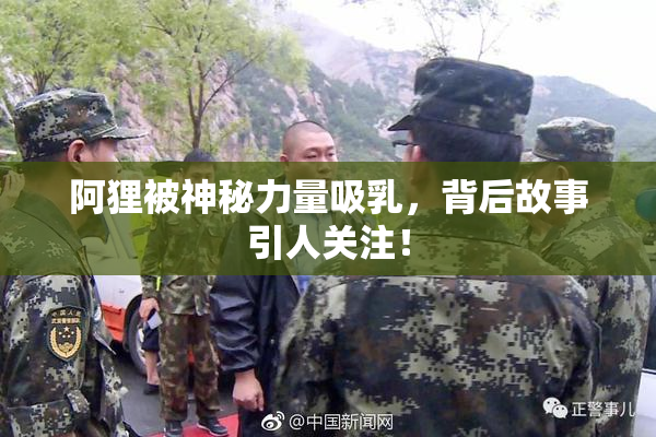 阿狸被神秘力量吸乳，背后故事引人关注！