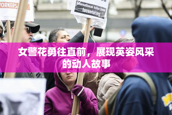 女警花勇往直前，展现英姿风采的动人故事