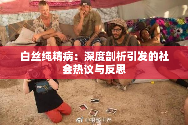 白丝绳精病：深度剖析引发的社会热议与反思