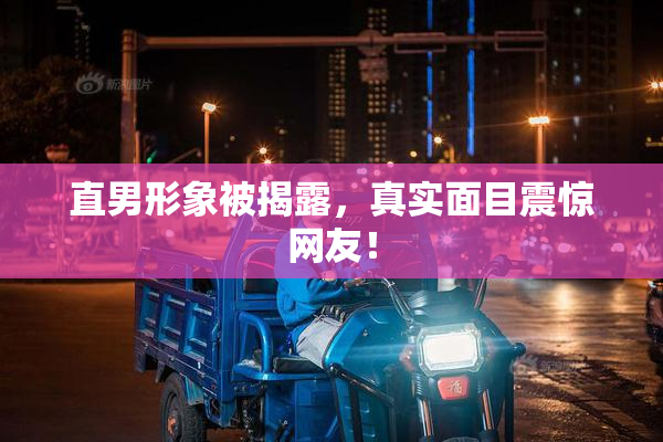 直男形象被揭露，真实面目震惊网友！