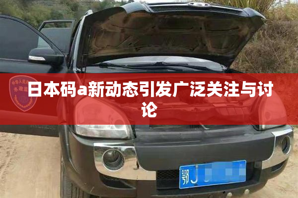日本码a新动态引发广泛关注与讨论