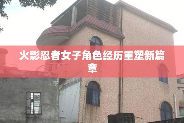 火影忍者女子角色经历重塑新篇章