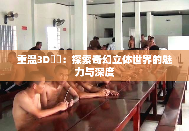 重温3D姉弚：探索奇幻立体世界的魅力与深度