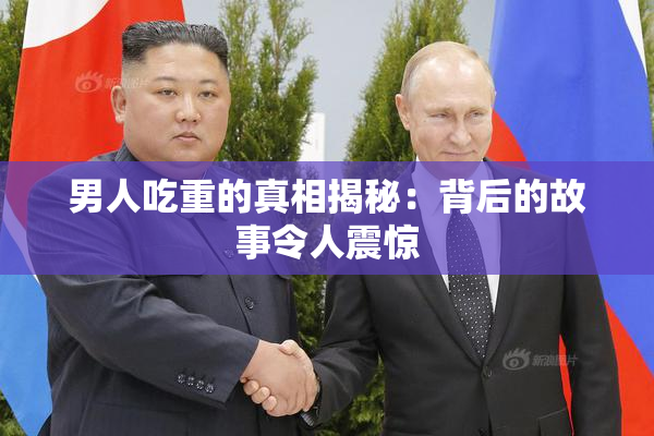 男人吃重的真相揭秘：背后的故事令人震惊