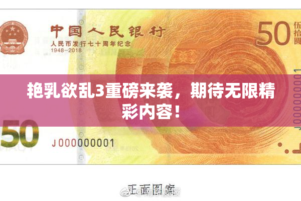 艳乳欲乱3重磅来袭，期待无限精彩内容！