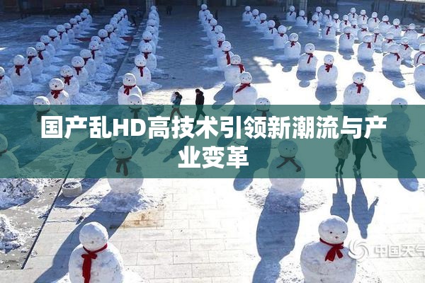 国产乱HD高技术引领新潮流与产业变革