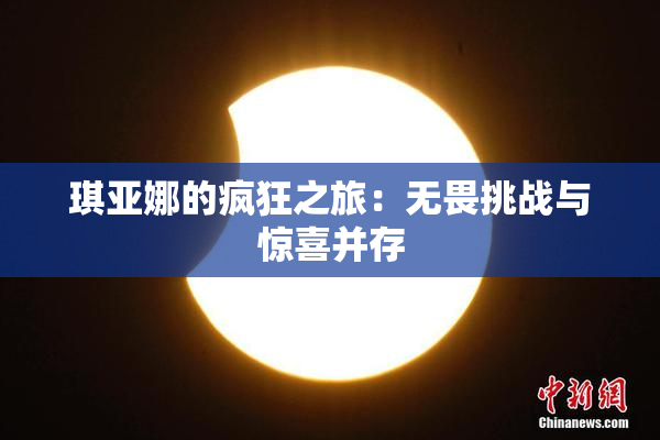 琪亚娜的疯狂之旅：无畏挑战与惊喜并存
